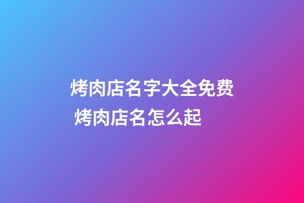 烤肉店名字大全免费 烤肉店名怎么起